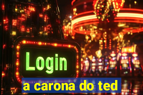 a carona do ted